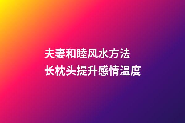 夫妻和睦风水方法 长枕头提升感情温度